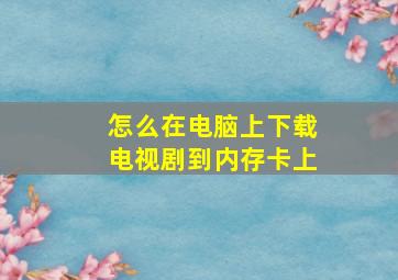 怎么在电脑上下载电视剧到内存卡上