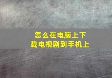 怎么在电脑上下载电视剧到手机上