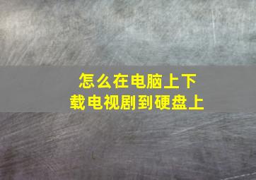 怎么在电脑上下载电视剧到硬盘上