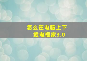 怎么在电脑上下载电视家3.0