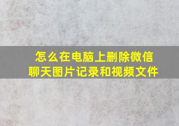 怎么在电脑上删除微信聊天图片记录和视频文件