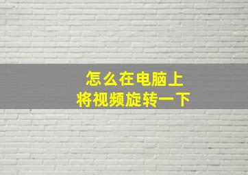 怎么在电脑上将视频旋转一下