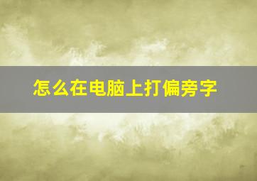 怎么在电脑上打偏旁字