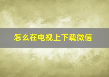 怎么在电视上下载微信