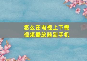 怎么在电视上下载视频播放器到手机