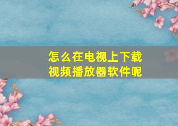 怎么在电视上下载视频播放器软件呢