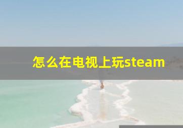 怎么在电视上玩steam