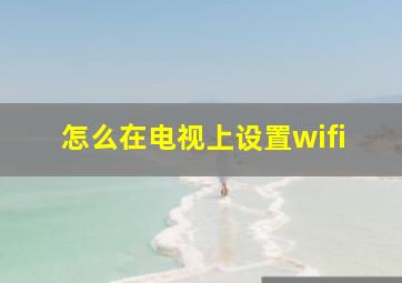 怎么在电视上设置wifi