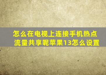 怎么在电视上连接手机热点流量共享呢苹果13怎么设置