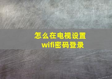 怎么在电视设置wifi密码登录