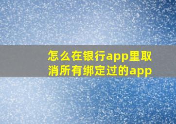 怎么在银行app里取消所有绑定过的app