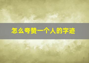 怎么夸赞一个人的字迹