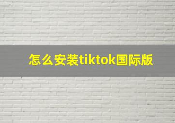 怎么安装tiktok国际版