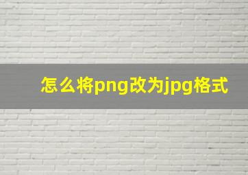 怎么将png改为jpg格式