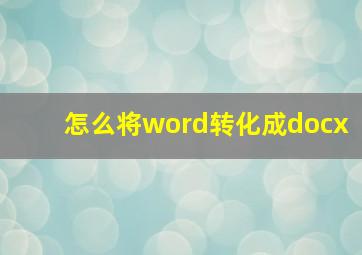 怎么将word转化成docx