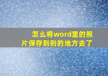 怎么将word里的照片保存到别的地方去了