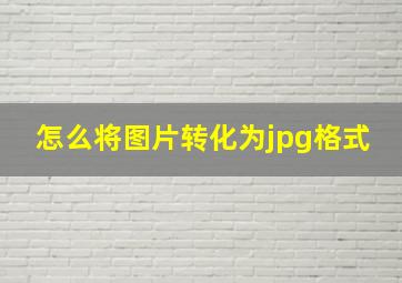 怎么将图片转化为jpg格式