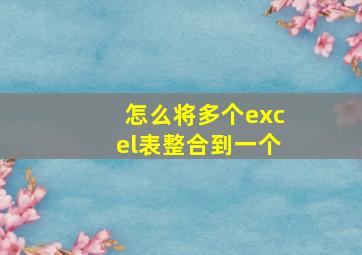 怎么将多个excel表整合到一个