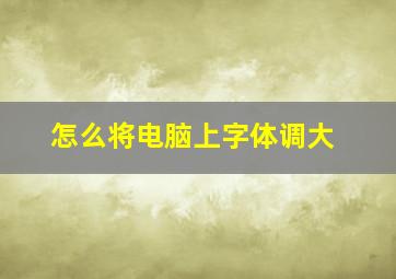 怎么将电脑上字体调大