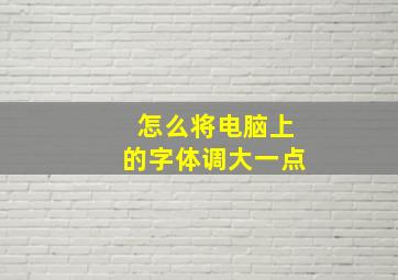 怎么将电脑上的字体调大一点