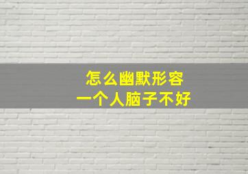 怎么幽默形容一个人脑子不好