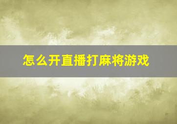 怎么开直播打麻将游戏