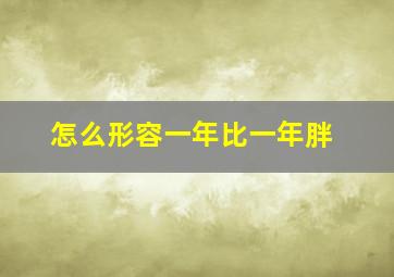 怎么形容一年比一年胖