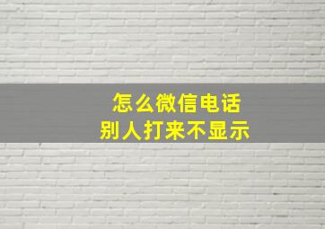 怎么微信电话别人打来不显示