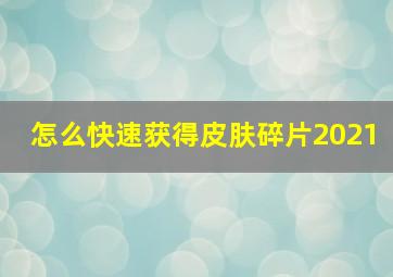 怎么快速获得皮肤碎片2021