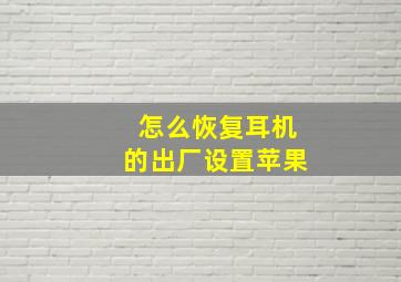 怎么恢复耳机的出厂设置苹果