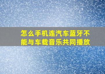 怎么手机连汽车蓝牙不能与车载音乐共同播放