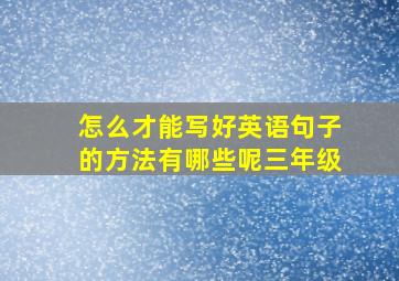 怎么才能写好英语句子的方法有哪些呢三年级