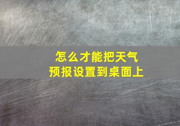 怎么才能把天气预报设置到桌面上