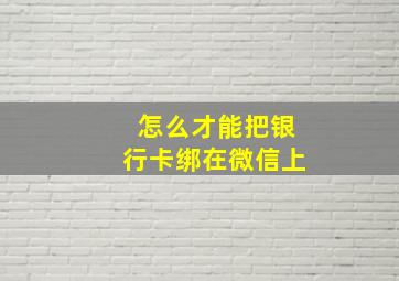 怎么才能把银行卡绑在微信上