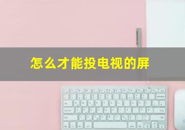 怎么才能投电视的屏