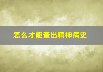 怎么才能查出精神病史