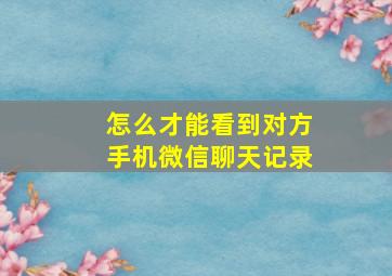 怎么才能看到对方手机微信聊天记录