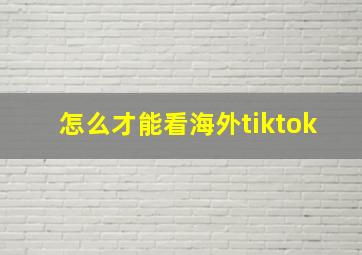 怎么才能看海外tiktok