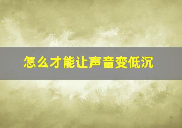 怎么才能让声音变低沉