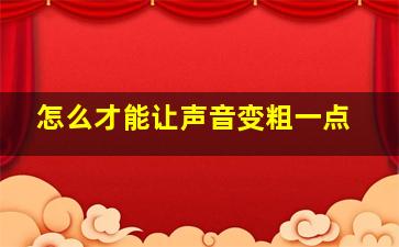 怎么才能让声音变粗一点