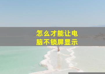 怎么才能让电脑不锁屏显示