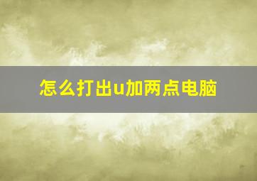 怎么打出u加两点电脑