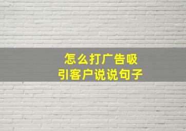 怎么打广告吸引客户说说句子