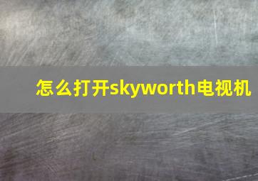 怎么打开skyworth电视机