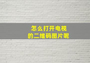 怎么打开电视的二维码图片呢