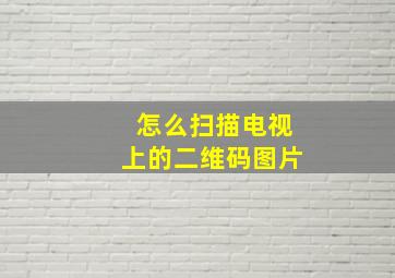 怎么扫描电视上的二维码图片