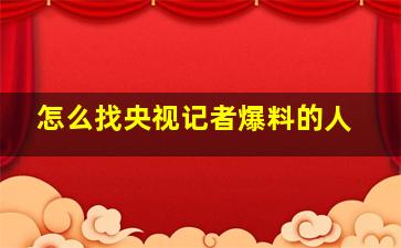 怎么找央视记者爆料的人