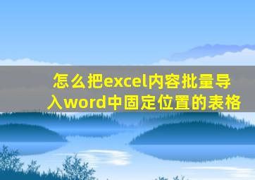 怎么把excel内容批量导入word中固定位置的表格