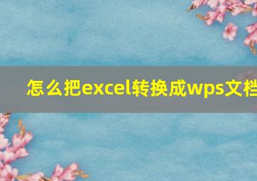 怎么把excel转换成wps文档