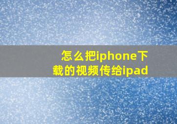 怎么把iphone下载的视频传给ipad